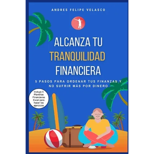 Alcanza Tu Tranquilidad Financiera: 5 Pasos Para Ordenar Tus Finanzas Y No Sufrir Mas Por Dinero