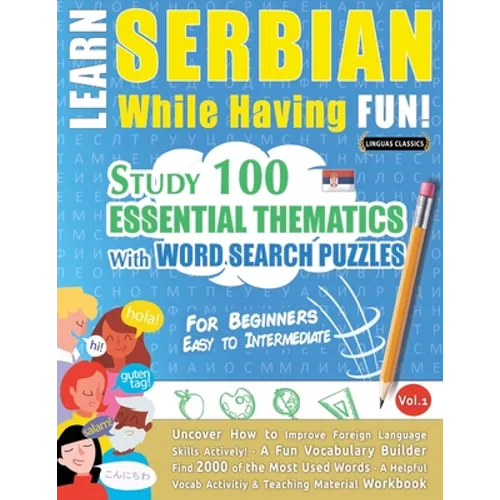 Learn Serbian While Having Fun! - For Beginners: EASY TO INTERMEDIATE - STUDY 100 ESSENTIAL THEMATICS WITH WORD SEARCH PUZZLES - VOL.1 - Uncover How t