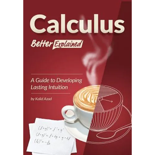 Calculus, Better Explained: A Guide To Developing Lasting Intuition