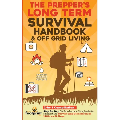 The Prepper's Long-Term Survival Handbook & Off Grid Living: 2-in-1 CompilationStep By Step Guide to Become Completely Self Sufficient and Survive Any