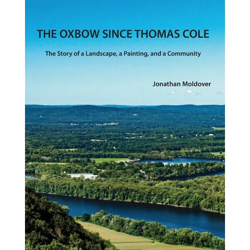 The Oxbow Since Thomas Cole: The Story of a Landscape, a Painting, and a Community
