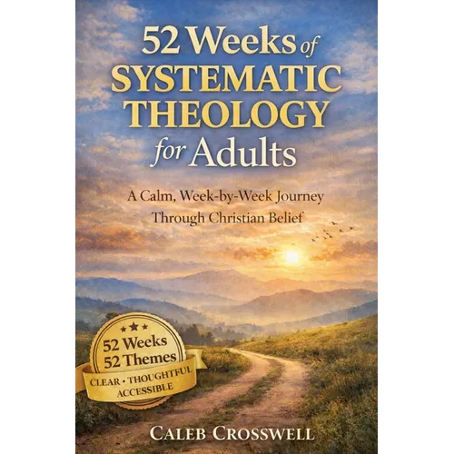 52 Weeks of Systematic Theology for Adults: A Calm, Week-by-Week Journey Through Christian Belief
