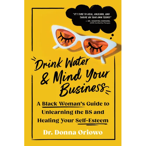 Drink Water and Mind Your Business: A Black Woman's Guide to Unlearning the Bs and Healing Your Self-Esteem