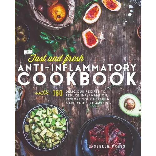 Fast & Fresh Anti-Inflammatory Cookbook: 150 Delicious Recipes To Reduce Inflammation, Restore Your Health & Make You Feel Amazing