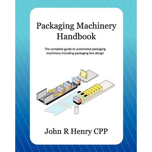 Packaging Machinery Handbook: The complete guide to automated packaging machinery including packaging line design