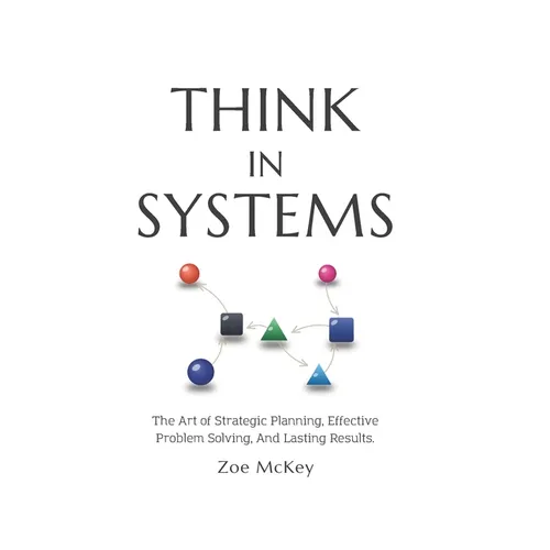 Think in Systems: The Art of Strategic Planning, Effective Problem Solving, And Lasting Results