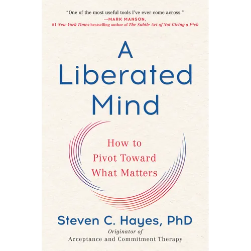 A Liberated Mind: How to Pivot Toward What Matters