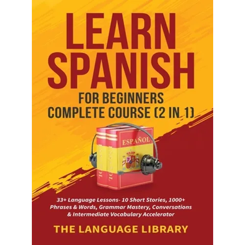 Learn Spanish For Beginners Complete Course (2 in 1): 33+ Language Lessons- 10 Short Stories, 1000+ Phrases& Words, Grammar Mastery, Conversations& In