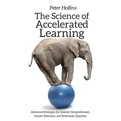 The Science of Accelerated Learning: Advanced Strategies for Quicker Comprehension, Greater Retention, and Systematic Expertise
