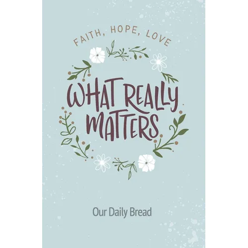 What Really Matters: Faith, Hope, Love: 365 Daily Devotions from Our Daily Bread
