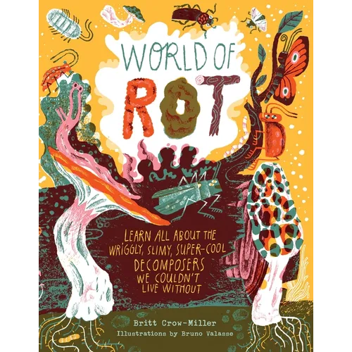 World of Rot: Learn All about the Wriggly, Slimy, Super-Cool Decomposers We Couldn't Live Without