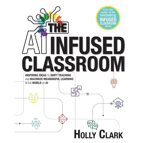 The AI Infused Classroom: Inspiring Ideas to Shift Teaching and Maximize Meaningful Learning in the World of AI