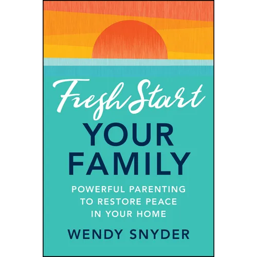 Fresh Start Your Family: Powerful Parenting to Restore Peace in Your Home