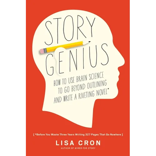 Story Genius: How to Use Brain Science to Go Beyond Outlining and Write a Riveting Novel (Before You Waste Three Years Writing 327 Pages That Go Nowhe