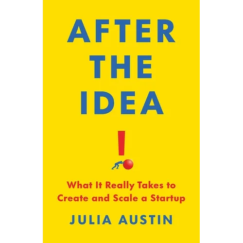 After the Idea: What It Really Takes to Create and Scale a Startup