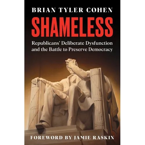 Shameless: Republicans' Deliberate Dysfunction and the Battle to Preserve Democracy