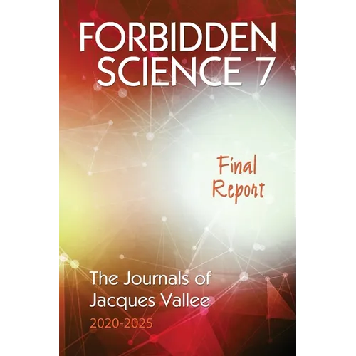 Forbidden Science 7: Final Report, The Journals of Jacques Vallee 2020-2025