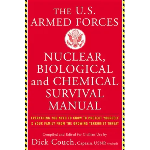 The United States Armed Forces Nuclear, Biological and Chemical Survival Manual: Everything You Need to Know to Protect Yourself and Your Family from
