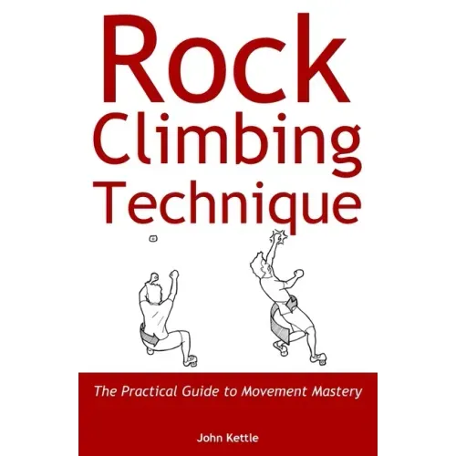 Rock Climbing Technique: The Practical Guide to Movement Mastery
