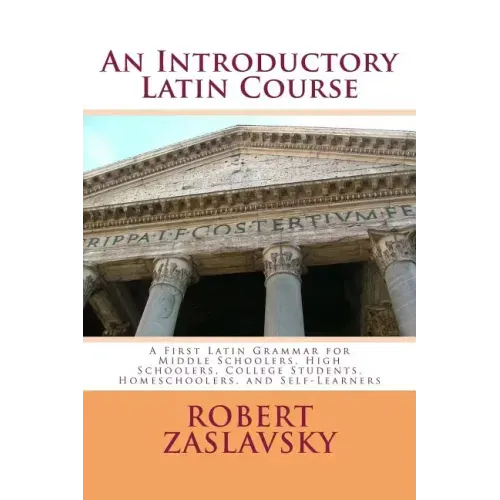 An Introductory Latin Course: A First Latin Grammar for Middle Schoolers, High Schoolers, College Students, Homeschoolers, and Self-Learners