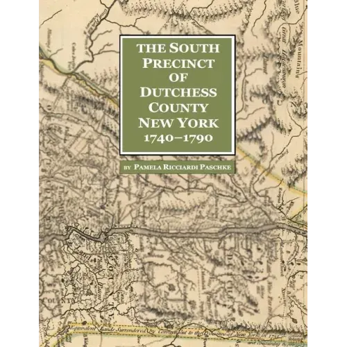 The South Precinct of Dutchess County New York 1740-1790: divided into Philipse, Fredricksburgh, and South East Precincts in 1772, renamed Philipse, F