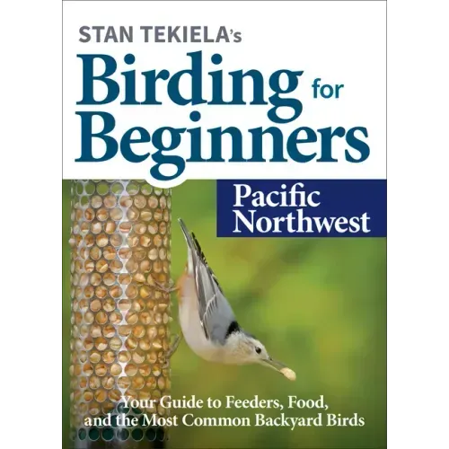 Stan Tekiela's Birding for Beginners: Pacific Northwest: Your Guide to Feeders, Food, and the Most Common Backyard Birds
