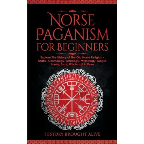 Norse Paganism for Beginners: Explore The History of The Old Norse Religion - Asatru, Cosmology, Astrology, Mythology, Magic, Runes, Tarot, Witchcra