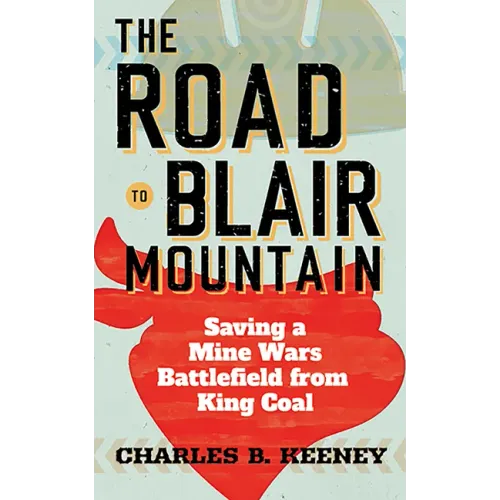 The Road to Blair Mountain: Saving a Mine Wars Battlefield from King Coal