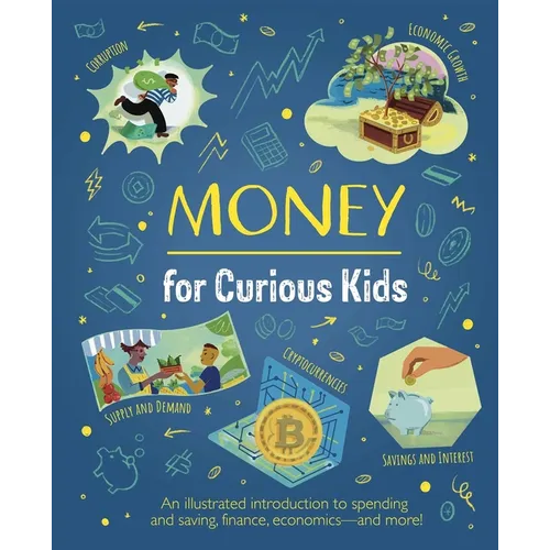 Money for Curious Kids: An Illustrated Introduction to Spending and Saving, Finance, Economics--And More!