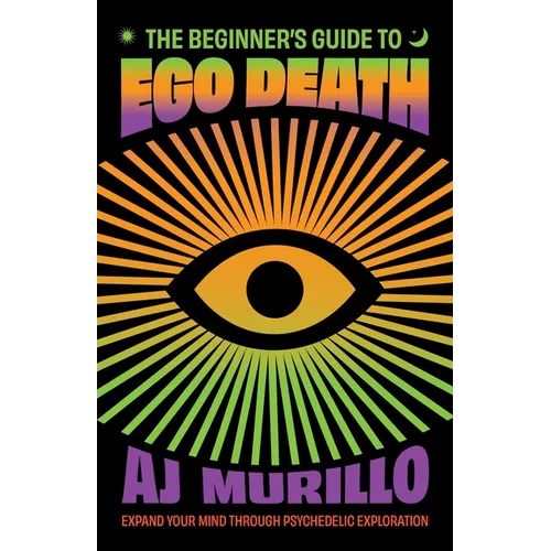 The Beginner's Guide to Ego Death: Expand Your Mind Through Psychedelic Exploration (Guides to Psychedelics & More)