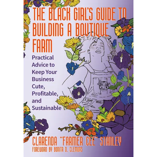 The Black Girlâ (Tm)S Guide to Building a Boutique Farm: Practical Advice to Keep Your Business Cute, Profitable, and Sustainable