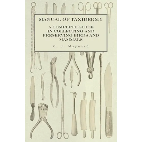 Manual of Taxidermy - A Complete Guide in Collecting and Preserving Birds and Mammals