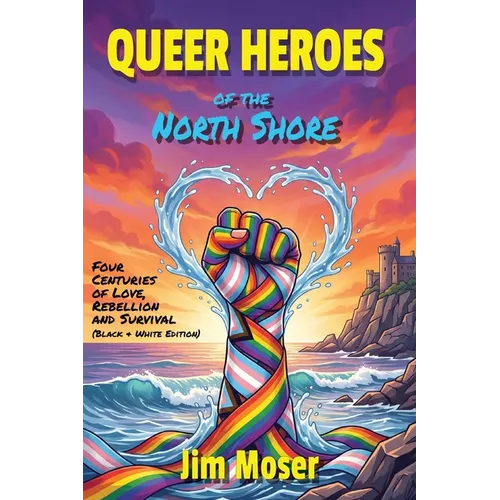 Queer Heroes of the North Shore: Four Centuries of Love, Rebellion and Survival (Black & White Edition)