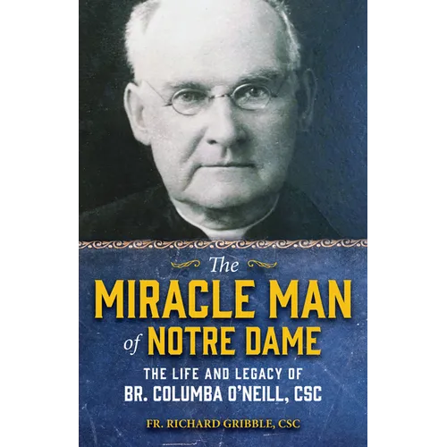 The Miracle Man of Notre Dame: The Life and Legacy of Br. Columba O'Neill, CSC