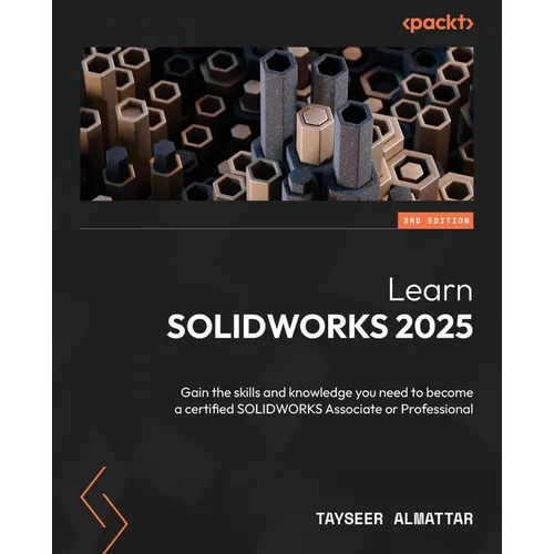 Learn SOLIDWORKS 2025 - Third Edition: Gain the skills and knowledge you need to become a certified SOLIDWORKS Associate or Professional