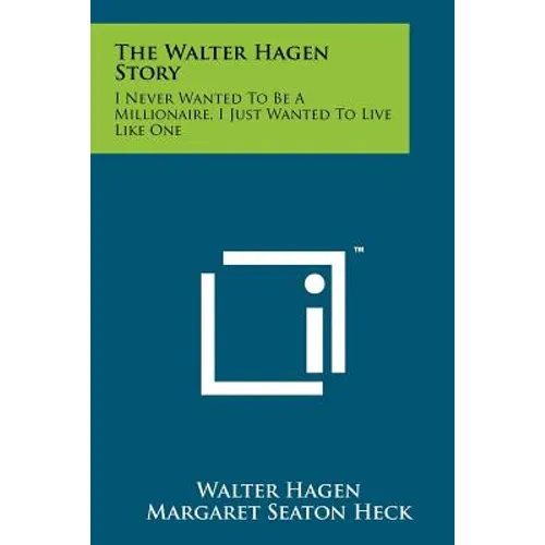 The Walter Hagen Story: I Never Wanted To Be A Millionaire, I Just Wanted To Live Like One