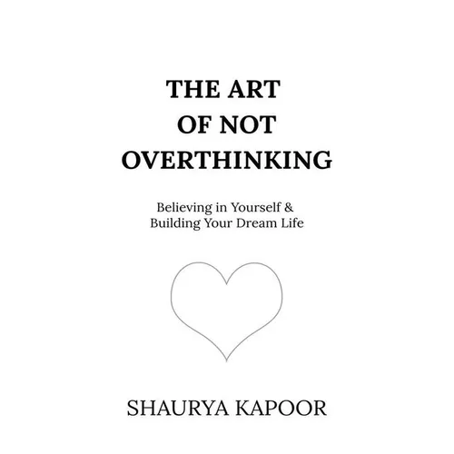 The Art of Not Overthinking: Believing in Yourself and Building Your Dream Life