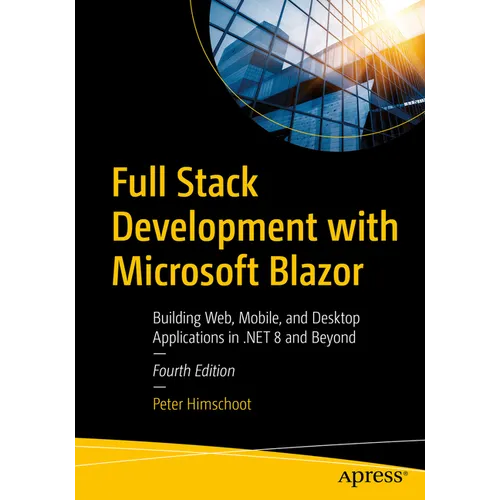 Full Stack Development with Microsoft Blazor: Building Web, Mobile, and Desktop Applications in .Net 8 and Beyond