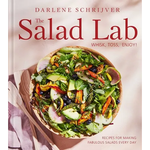 The Salad Lab: Whisk, Toss, Enjoy!: Recipes for Making Fabulous Salads Every Day (a Cookbook)