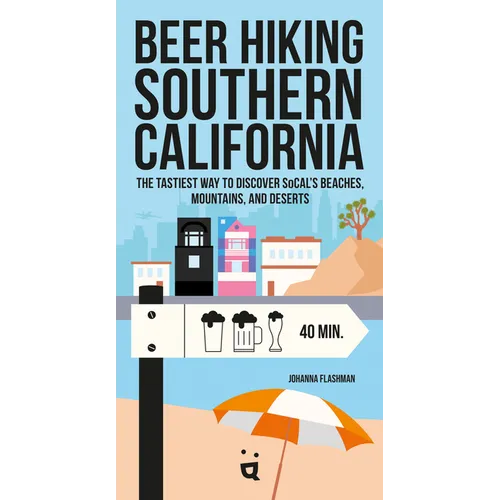 Beer Hiking Southern California: The Tastiest Way to Discover Socal's Beaches, Mountains, and Deserts
