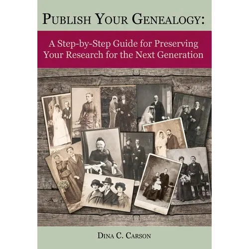 Publish Your Genealogy: A Step-by-Step Guide for Preserving Your Research for the Next Generation