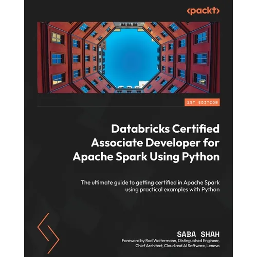 Databricks Certified Associate Developer for Apache Spark Using Python: The ultimate guide to getting certified in Apache Spark using practical exampl
