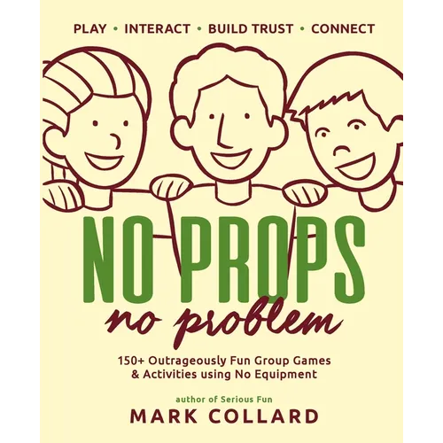 No Props No Problem: 150+ Outrageously Fun Group Games & Activities using No Equipment