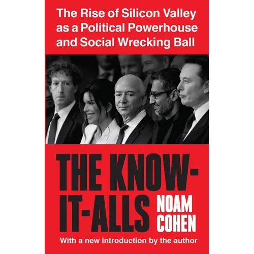 The Know-It-Alls: The Rise of Silicon Valley as a Political Powerhouse and Social Wrecking Ball