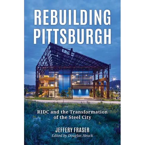 Rebuilding Pittsburgh: Ridc and the Transformation of the Steel City