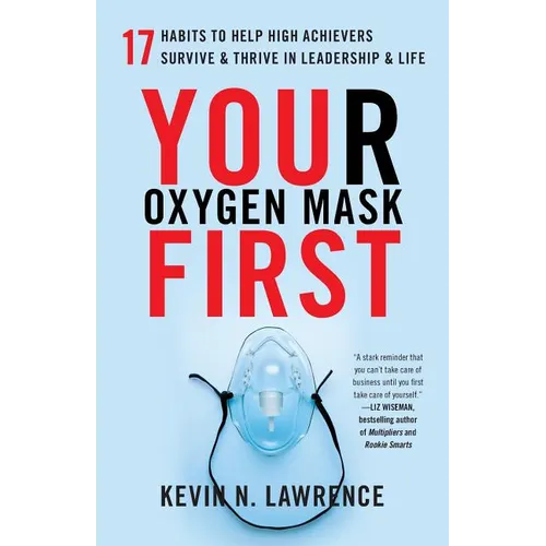Your Oxygen Mask First: 17 Habits to Help High Achievers Survive & Thrive in Leadership & Life