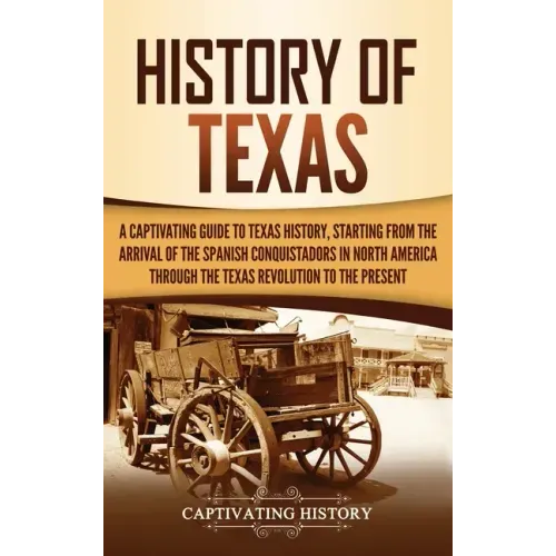 History of Texas: A Captivating Guide to Texas History, Starting from the Arrival of the Spanish Conquistadors in North America through - Hardcover