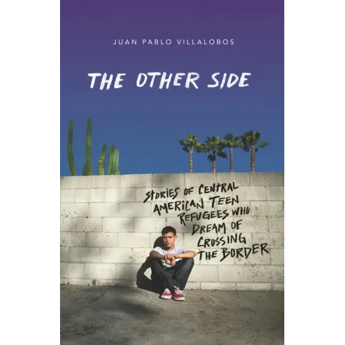 The Other Side: Stories of Central American Teen Refugees Who Dream of Crossing the Border