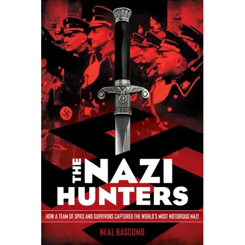 The Nazi Hunters: How a Team of Spies and Survivors Captured the World's Most Notorious Nazi