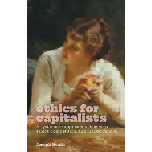 Ethics for Capitalists: A Systematic Approach to Business Ethics, Competition, and Market Failure